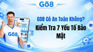 GO8 Có An Toàn Không? Kiểm Tra 7 Yếu Tố Bảo Mật
